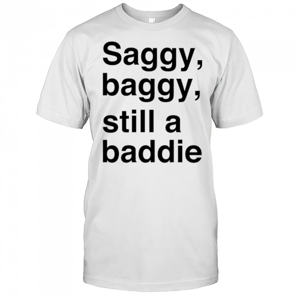Saggy Baggy Still A Baddie style trend shirt
