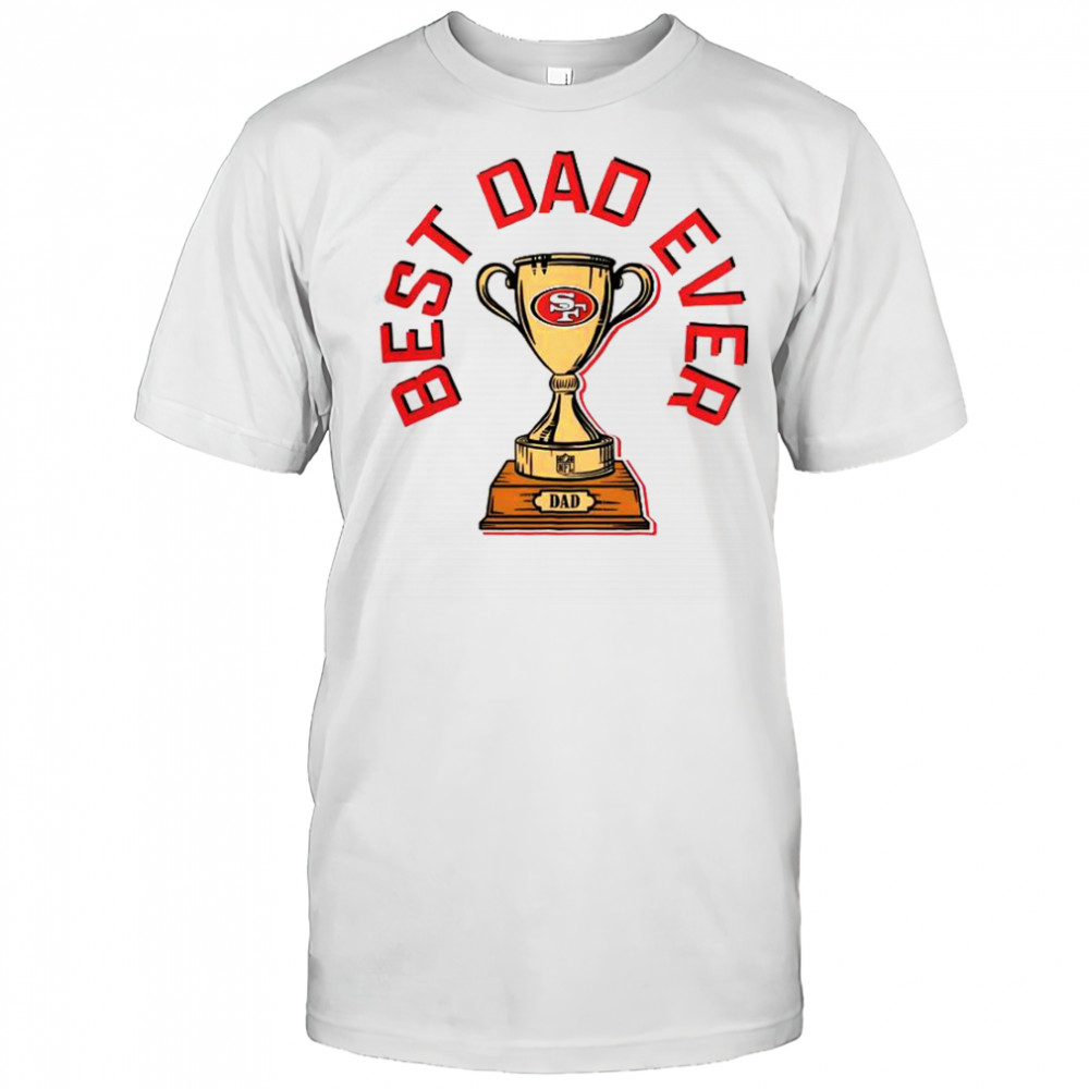 San Francisco 49ers Best Dad Ever Trophy T-Shirt