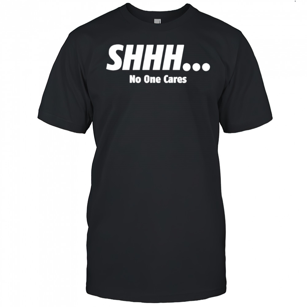 SHHH No One Cares shirt