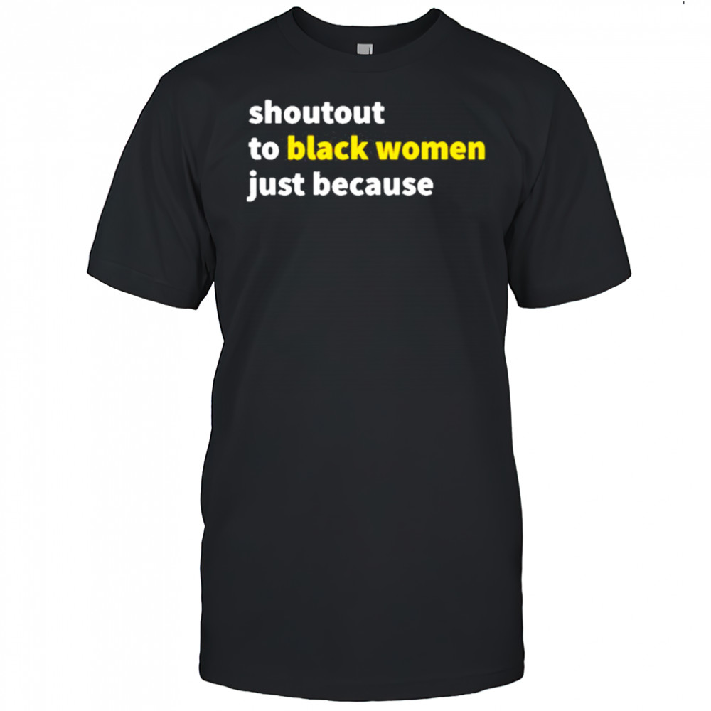 Shoutout To Black Women Just Because shirt