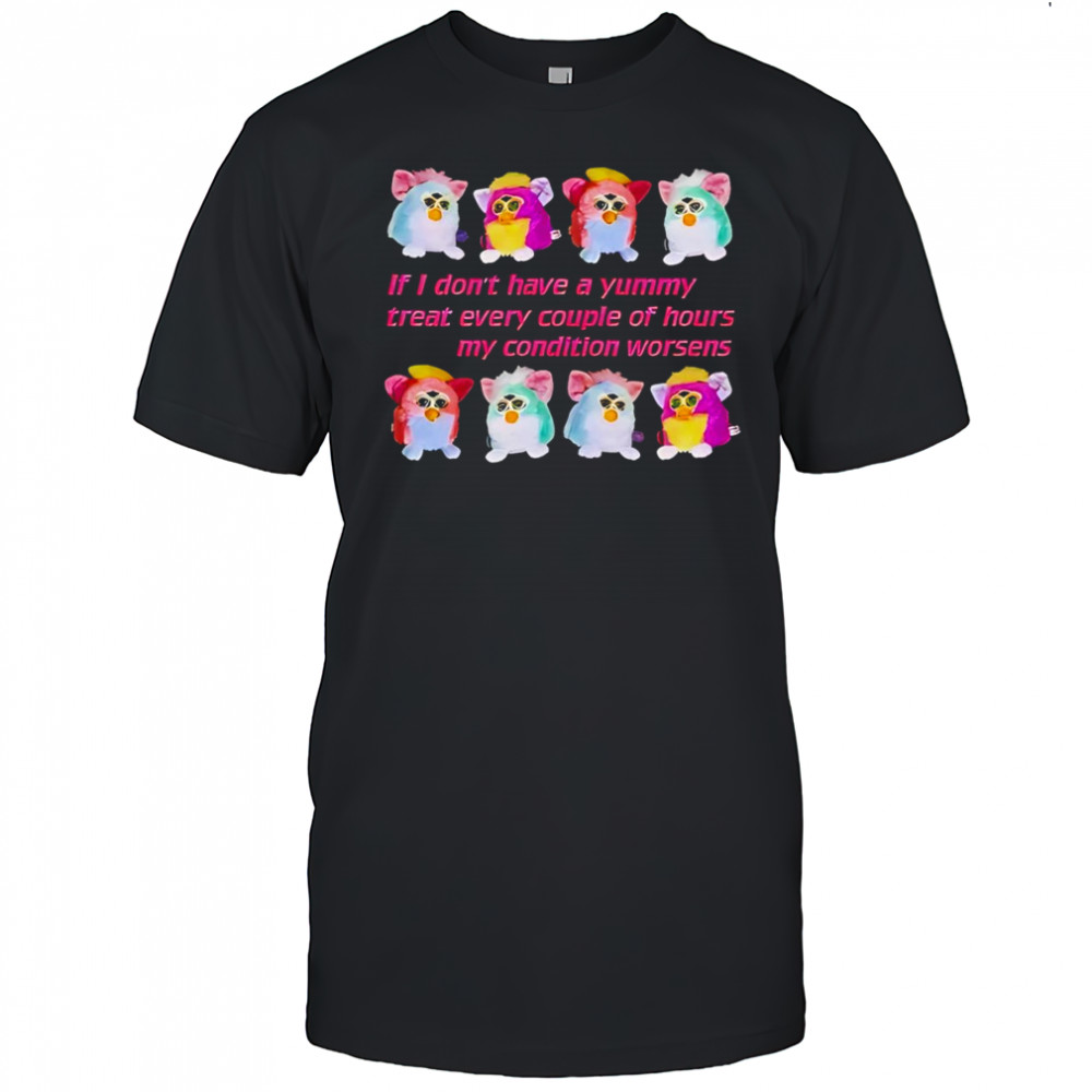 Silly Furby if I don’t have a yummy treat every couple of hours my condition worsens shirt