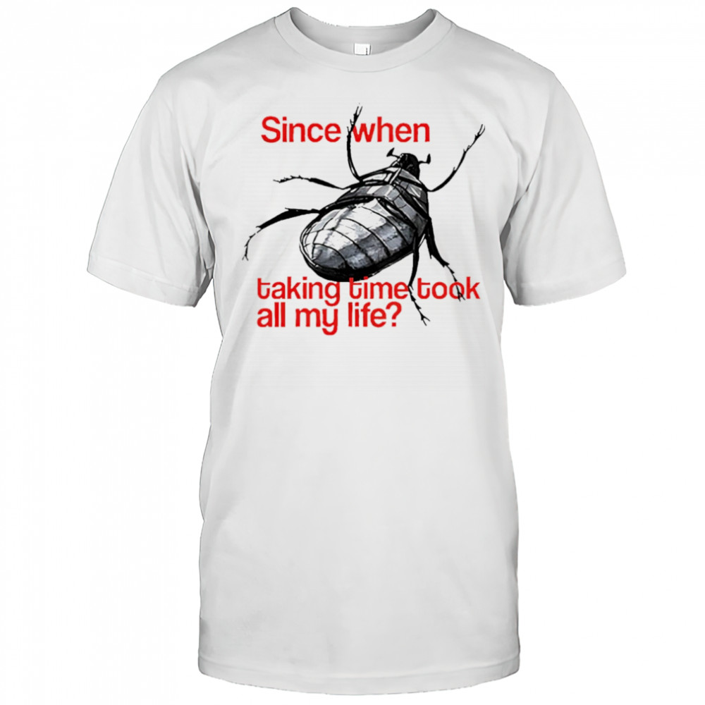 Since When Taking Time Took All My Life shirt