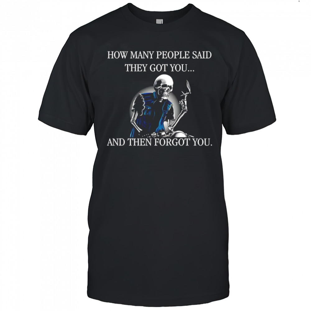 Skeleton how many people said they got you and then forgot you shirt