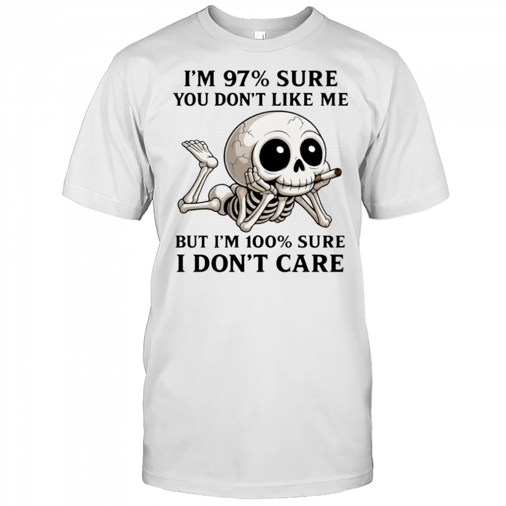 Skeleton smoke I’m 97% sure you don’t like me but I’m 100% sure I don’t care shirt