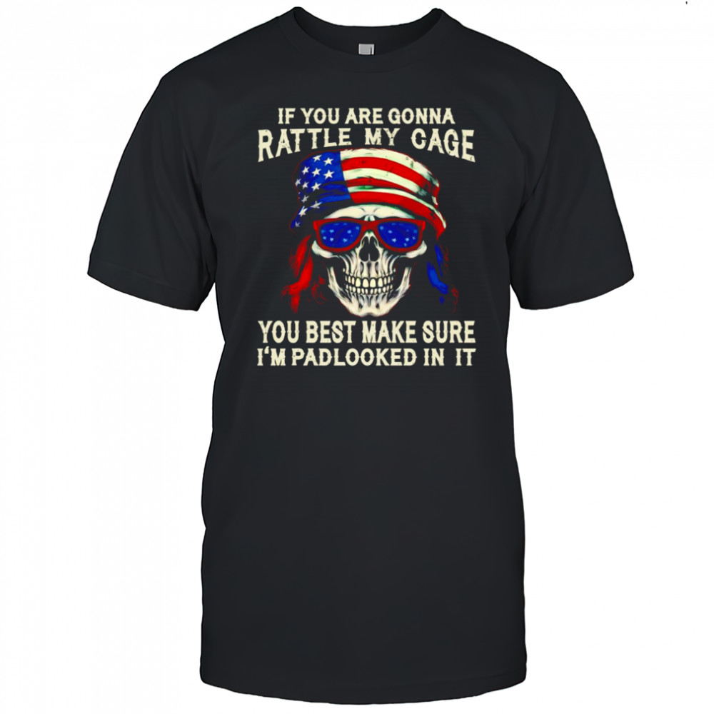 Skull if you are gonna rattle my cage you best make sure I’m padlocked in it shirt