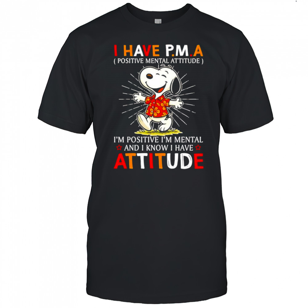 Snoopy I have PMA positive mental attitude I’m positive I’m mental and I know I have attitude shirt