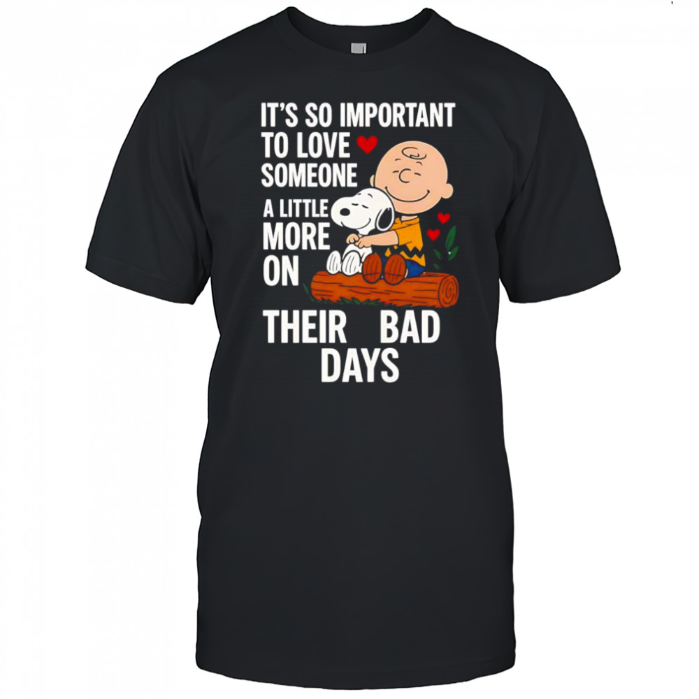 Snoopy it’s so important to love someone a little more on their bad days shirt