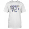 Some Like It Hot What Are You Thirsty For T-Shirt