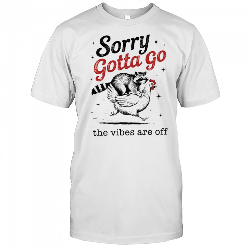 Sorry Gotta Go The Vibes Are Off T-shirt
