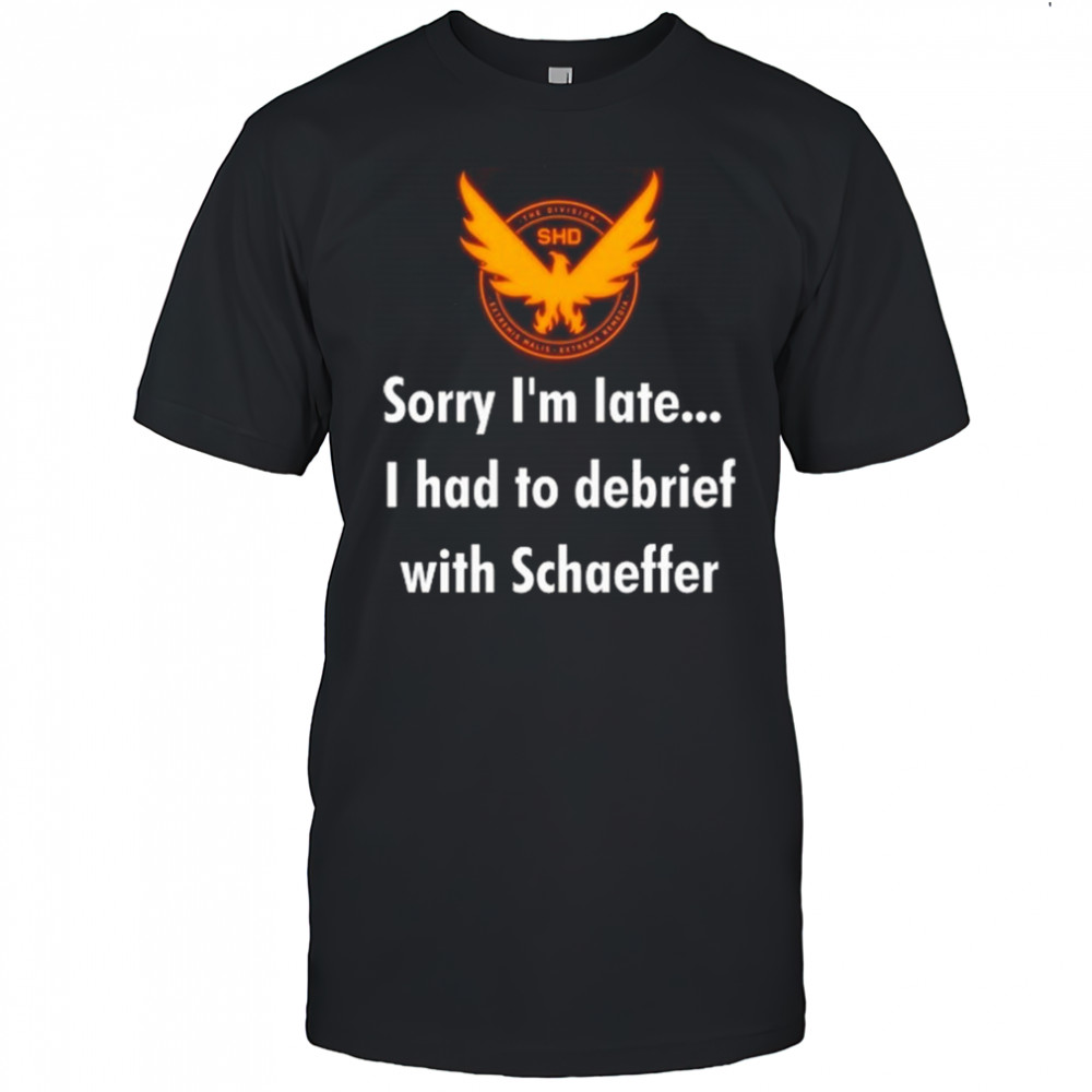 Sorry I’m Late I Had To Debrief With Schaffer Shirt