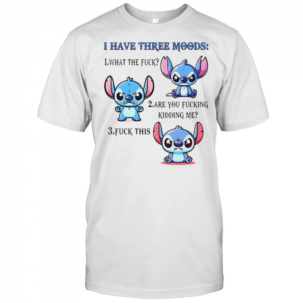 Stitch I Have Three Moods 1 What The Fuck 2 Are You Fucking Kidding Me 3 Fuck This T-Shirt
