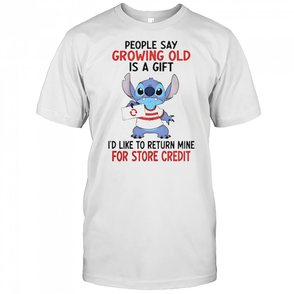 Stitch People Say Growing Old Is A Gift I’d Like To Return Mine For Store Credit T-Shirt