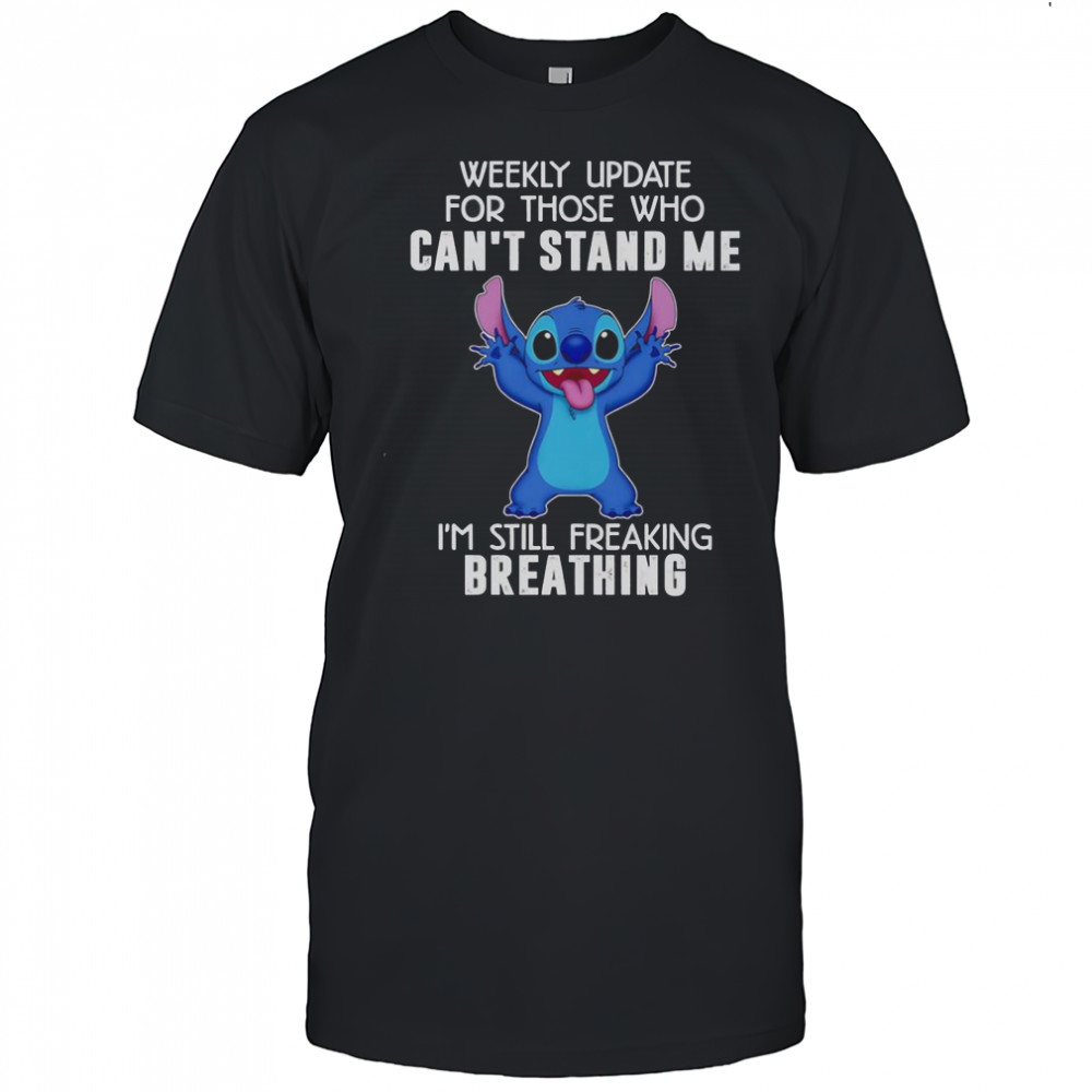 Stitch Weekly Update For Those Who Can’t Stand Me I’m Still Freaking Breathing T-Shirt