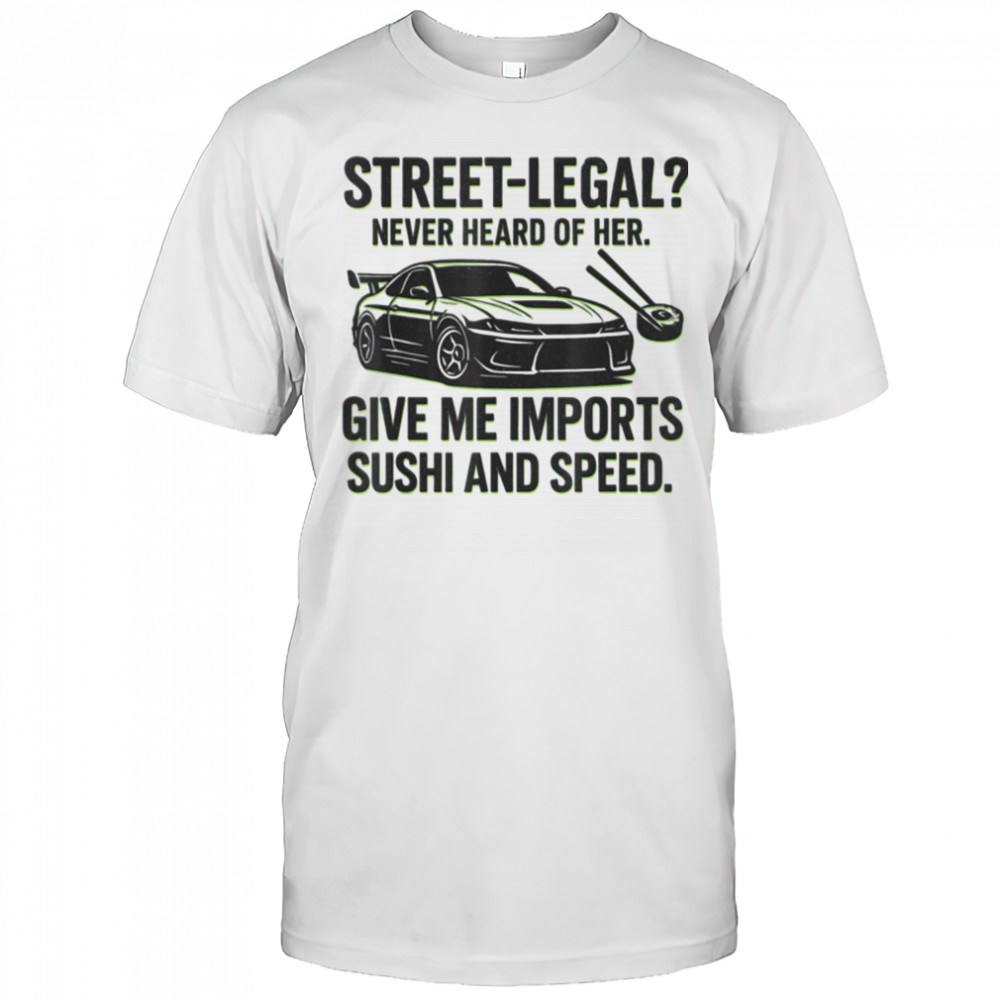 Street Legal_ Imports Sushi Speed Funny Car Guy Tee T Shirt