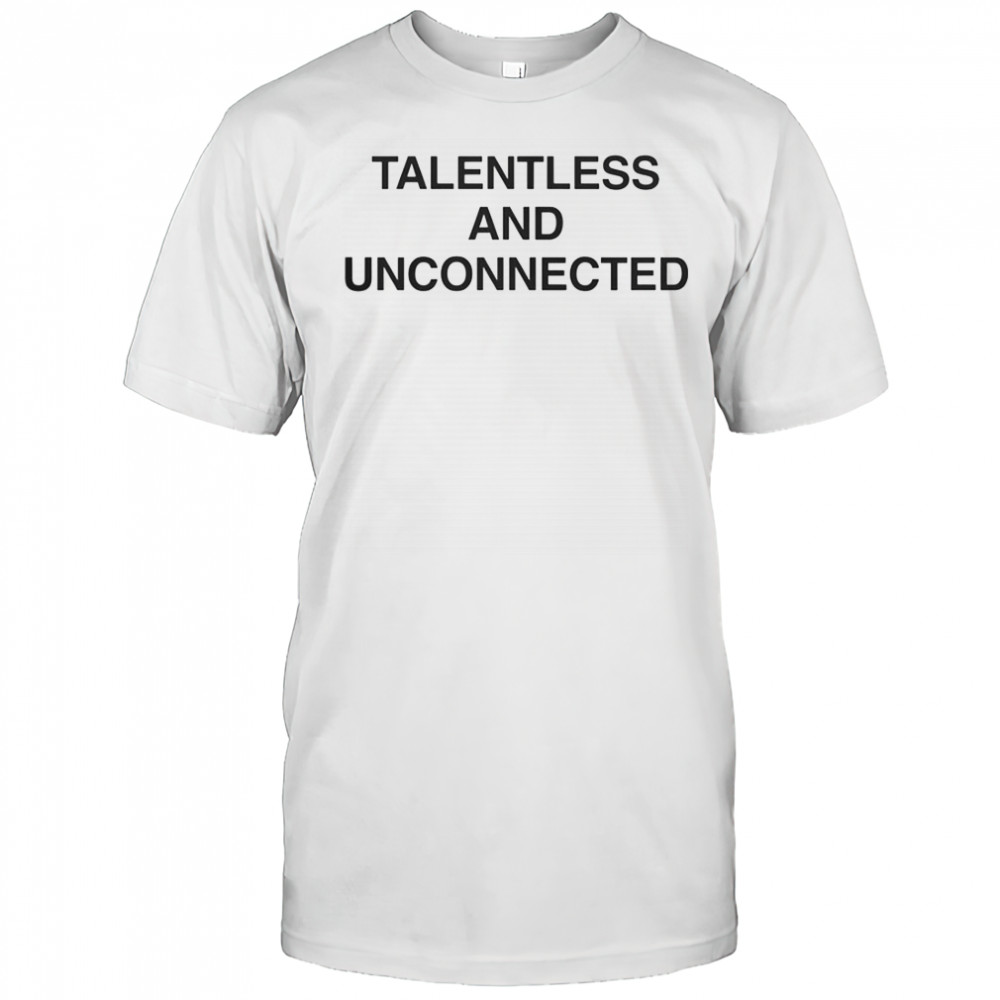 Talentless And Unconnected T-Shirt