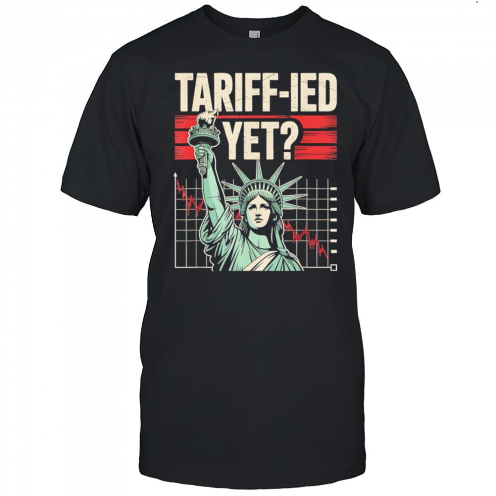 Tariff-ied Tariffs Sarcastic Meme shirt