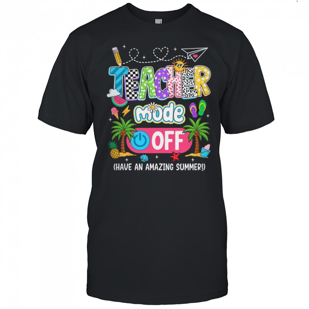 Teacher Mode Off Amazing Summer Break Funny Happy Last Day Of School shirt