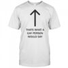 Thats what a gay person would say shirt