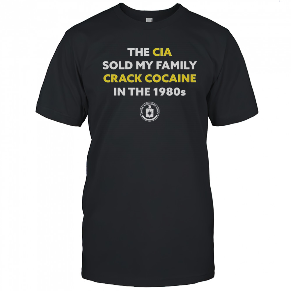 The CIA Sold My Family Crack Cocaine In The 1980s T-Shirt