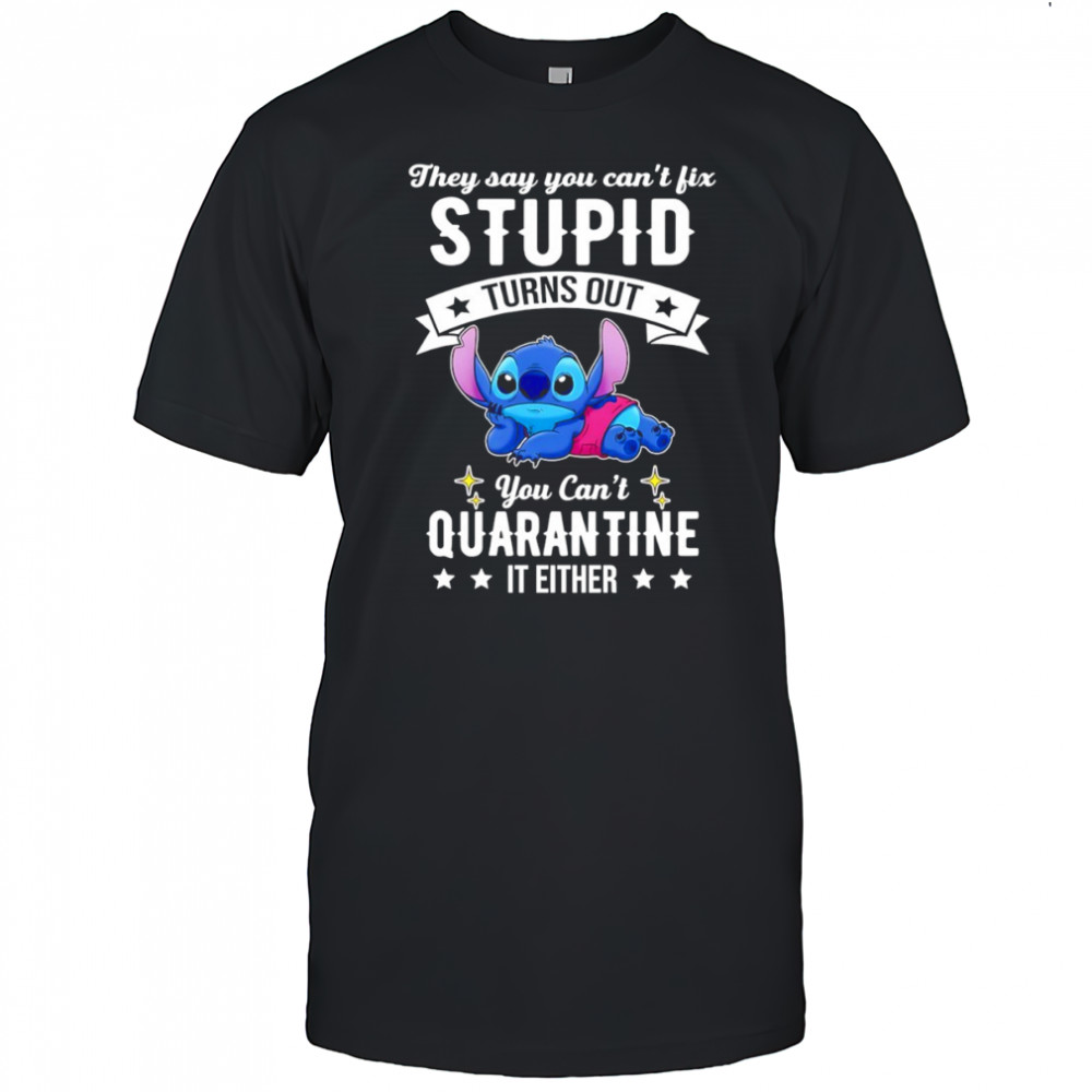 The Stitch they say you can’t fix stupid turns out you can’t quarantine it either shirt