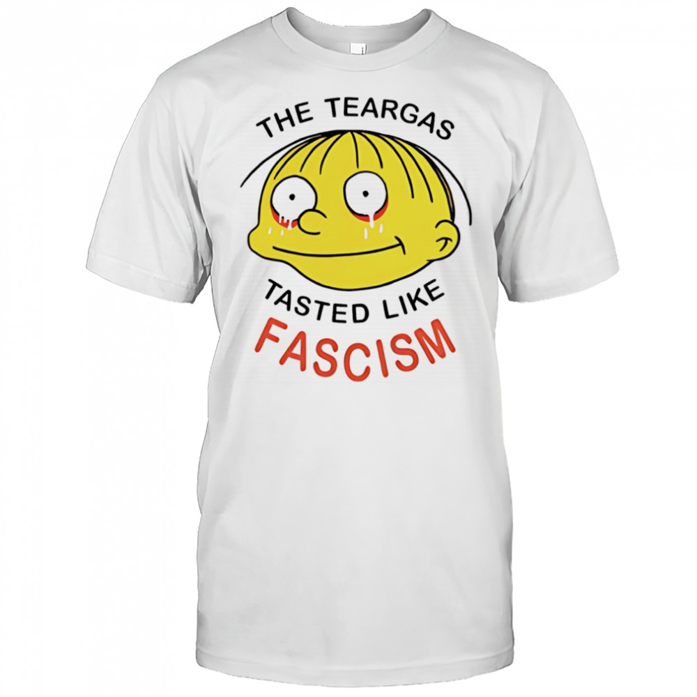 The teargas tasted like fascism shirt