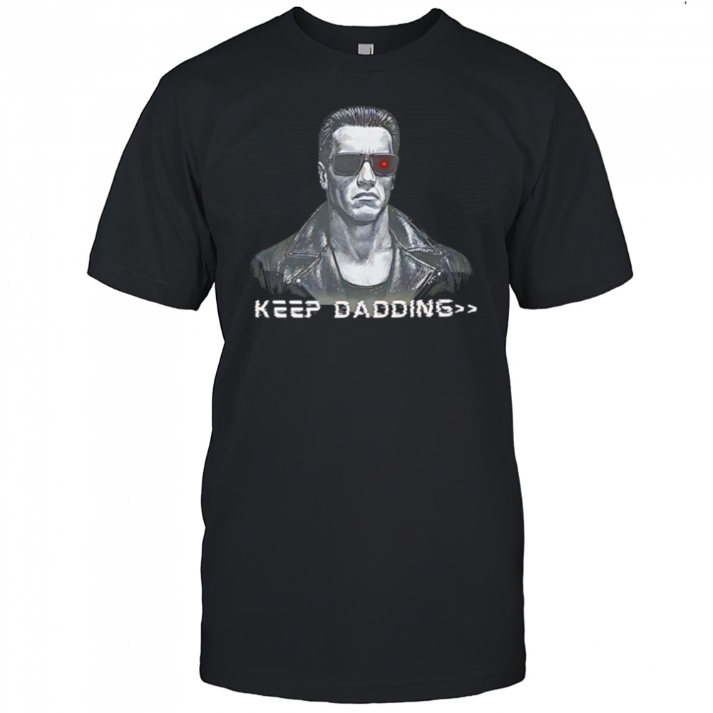 The Terminator keep dadding shirt