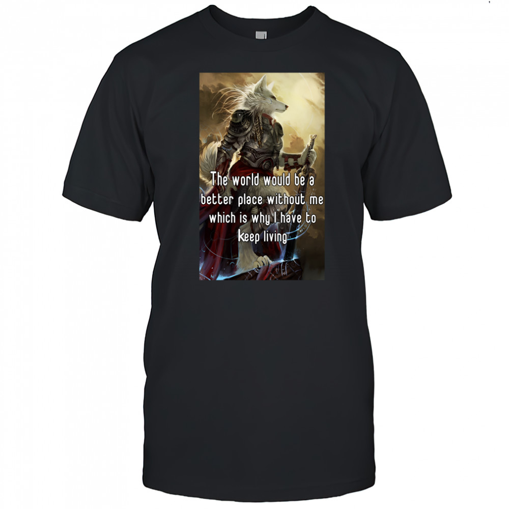 The World Would Be A Better Place Without Me Shirt