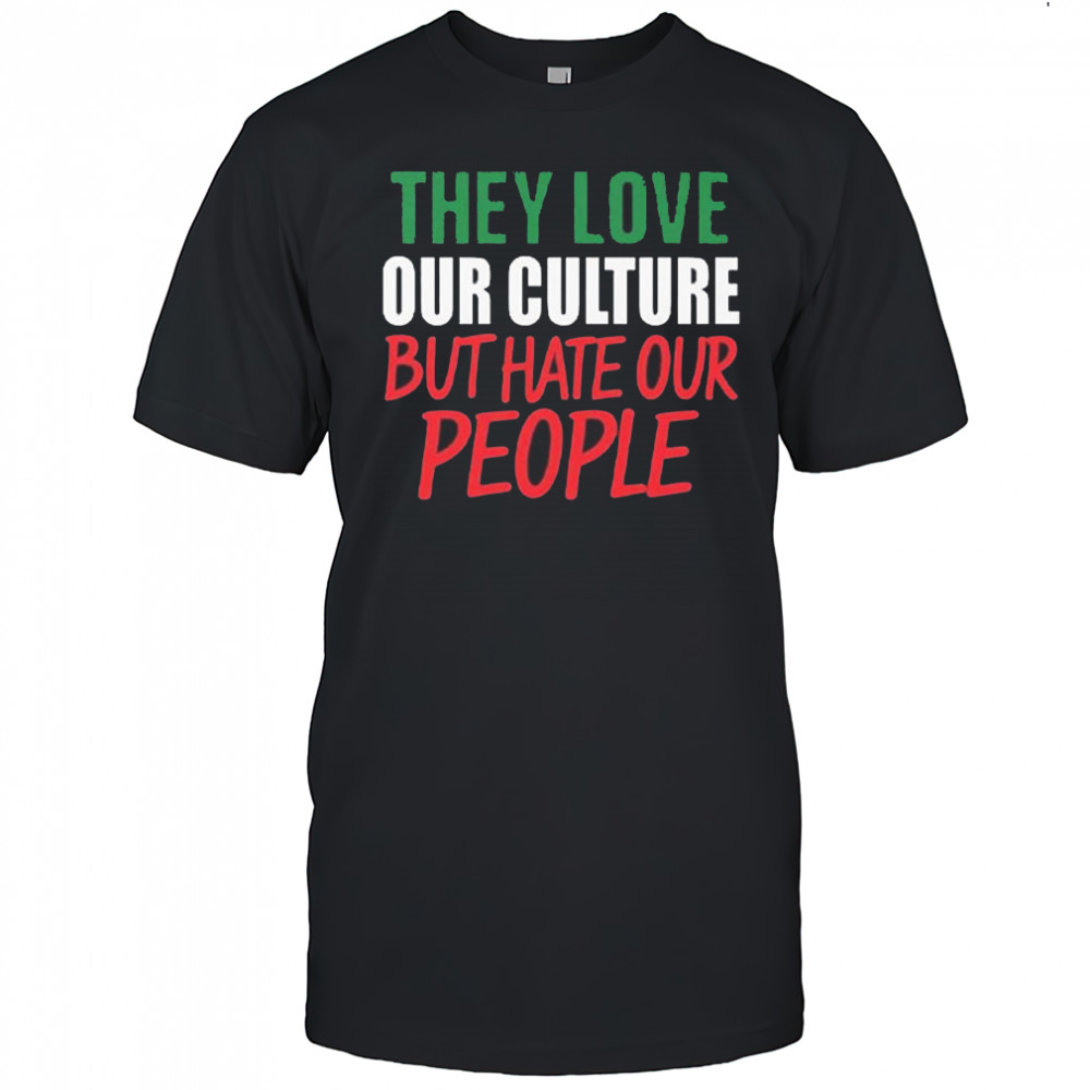 They Love Our Culture They Don’t Love Us Shirt