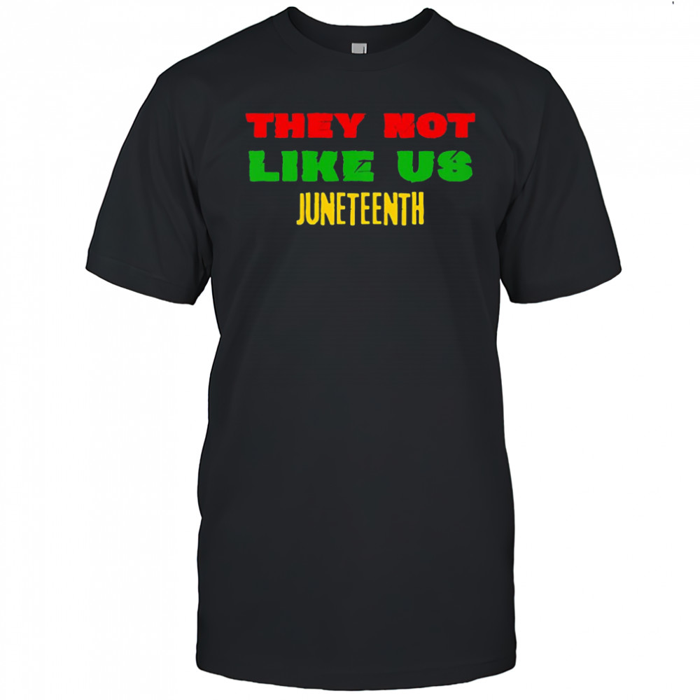 They not like us Juneteenth shirt