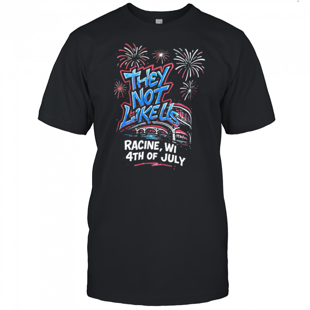 They Not Like Us Racine Wi 4th Of July shirt