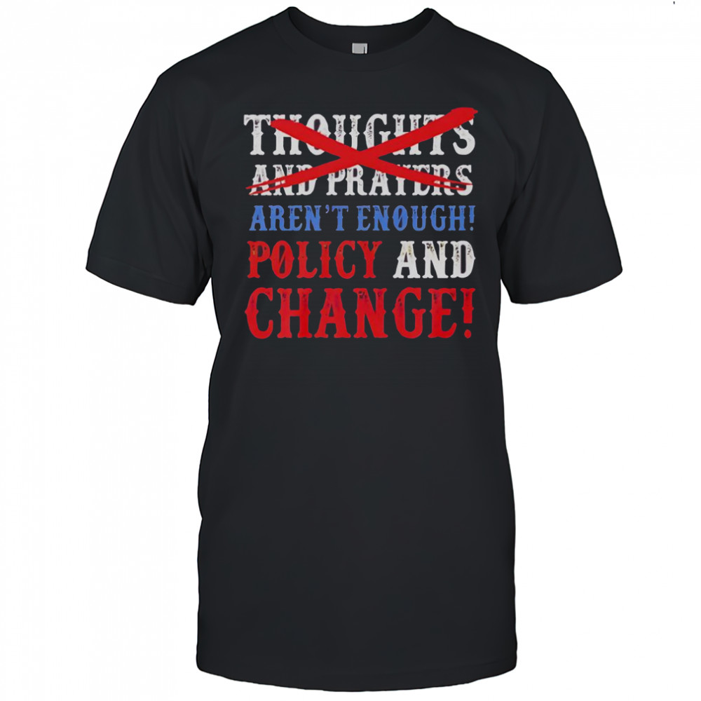 Thoughts And Prayers Aren’t Enough Policy And Change T-Shirt