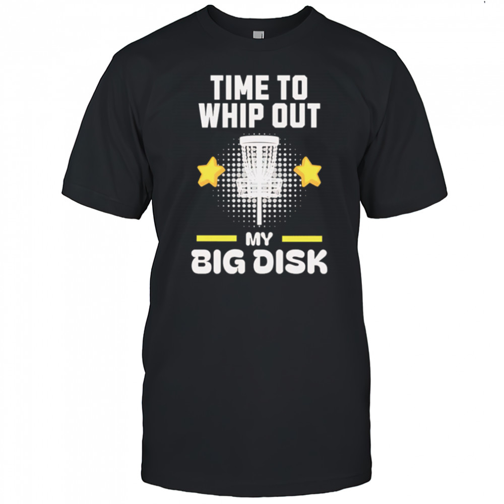 Time to Whip Out My Big Disk shirt
