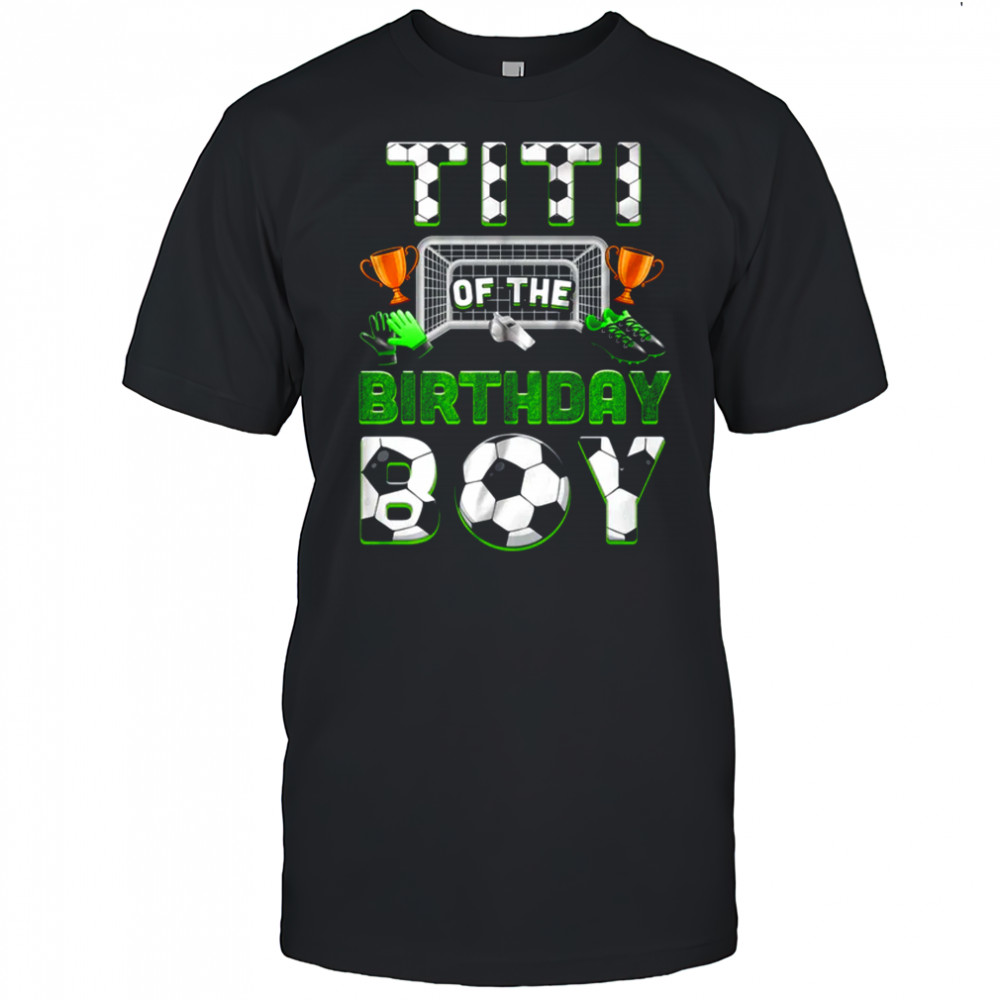 Titi Of The Birthday Boy Soccer Family Matching Party shirt