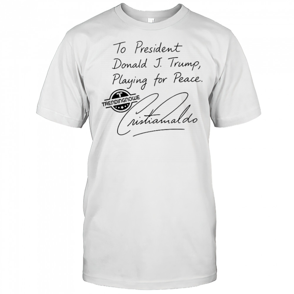To President Donald Trump Playing For Peace Cristiano Ronaldo T-Shirt