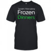 Tonight I’ll be eating frozen dinners shirt