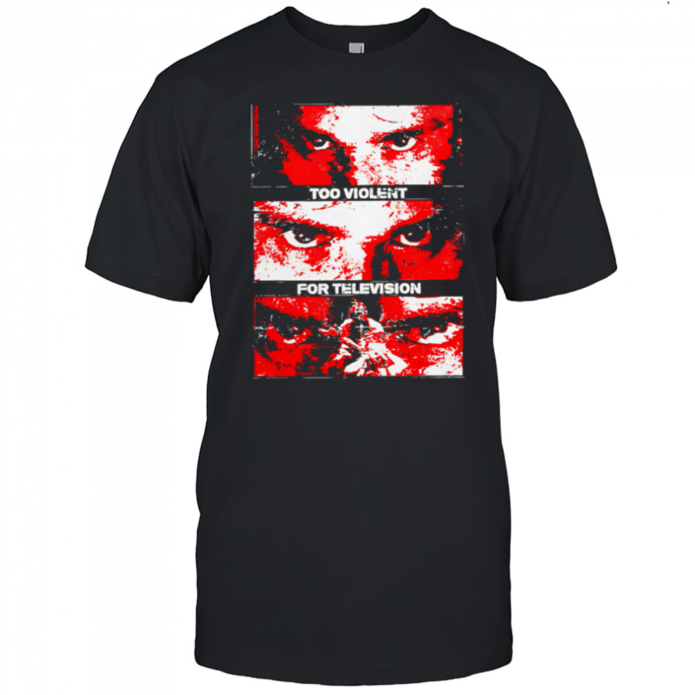 Too Violent For Television shirt