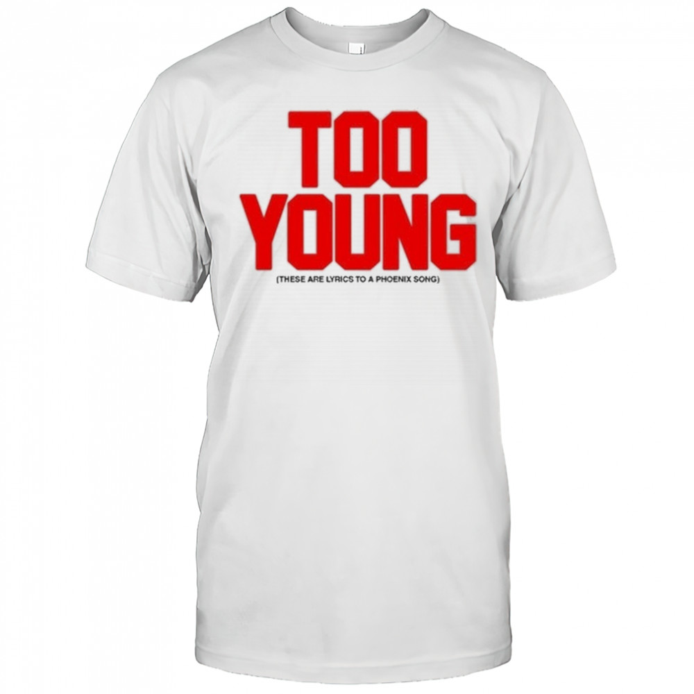 Too Young These Are Lyrics To A Phoenix Song Shirt