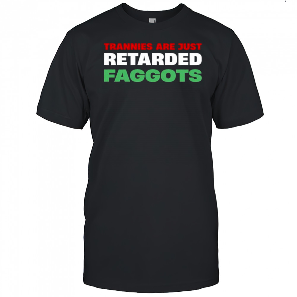 Trannies are just retarded faggots shirt