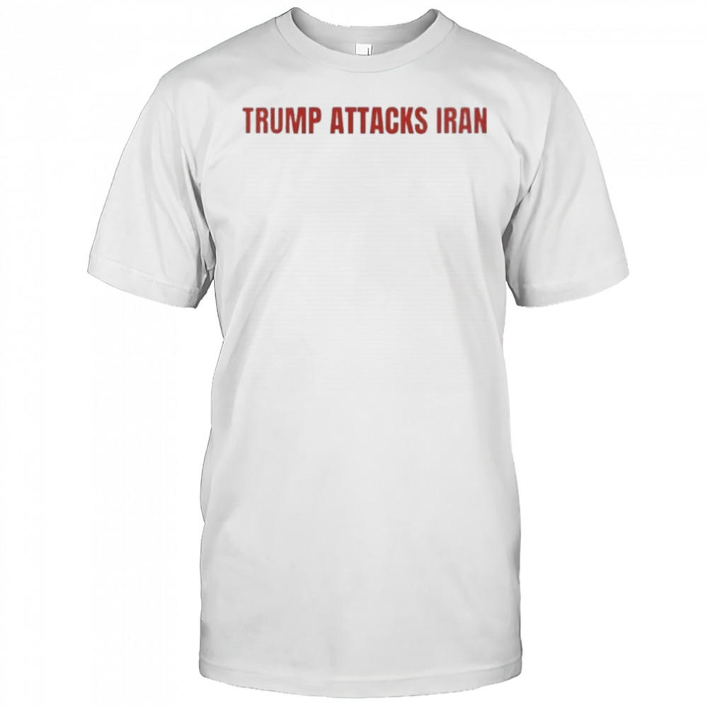 Trump Attack Iran T-shirt
