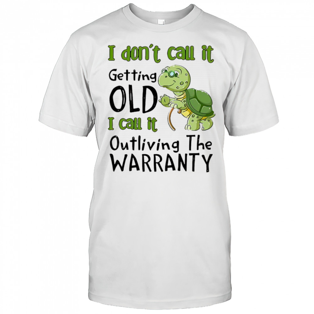Turtle I don’t call it getting old I call to outliving the warranty shirt