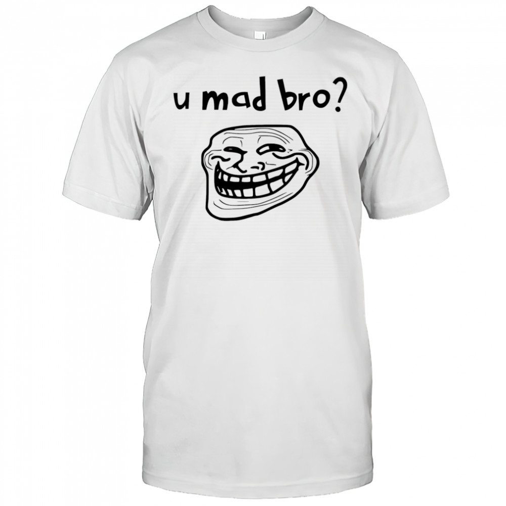 U mad bro troll meme shirt