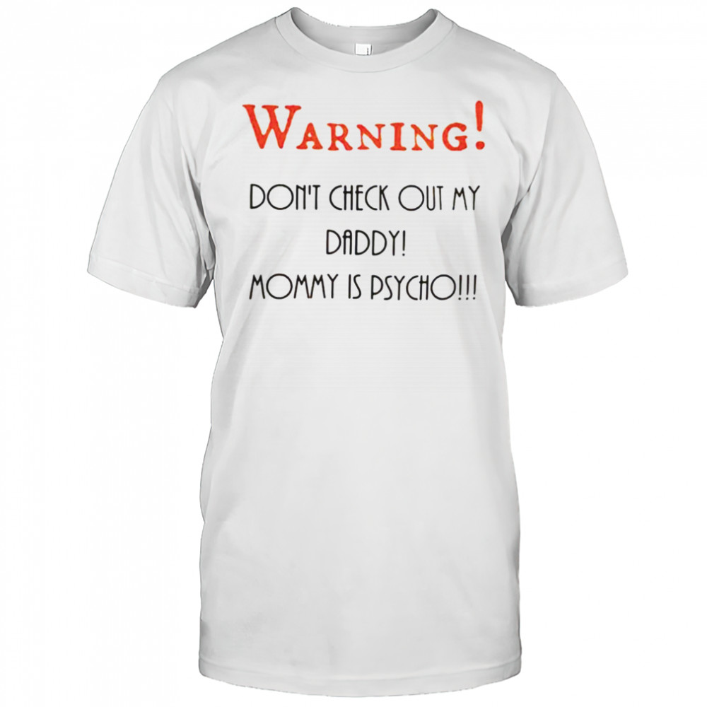 Warning don’t check out my daddy mommy is psycho shirt
