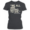 We All Are Going To Die Joni Ernst 2025 Shirt