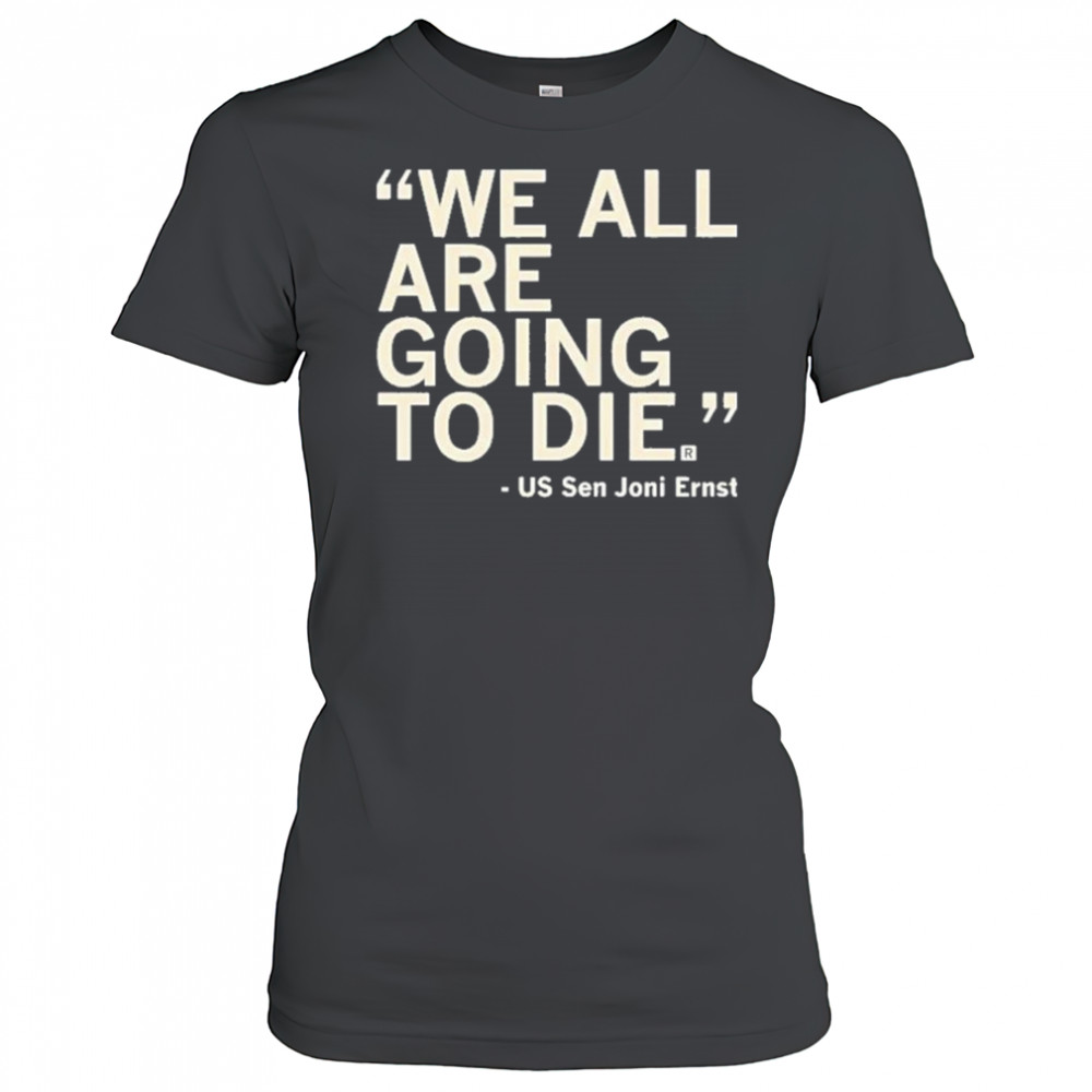 We All Are Going To Die Joni Ernst 2025 Shirt