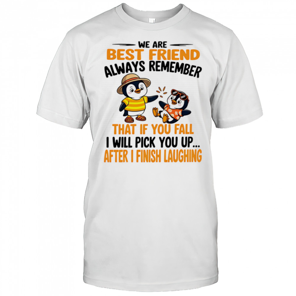 We are best friend always remember that if you fall I will pick you up after I finish laughing shirt We are best friend always remember that if you fall I will pick you up after I finish laughing shirt