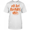 We are burning ones shirt