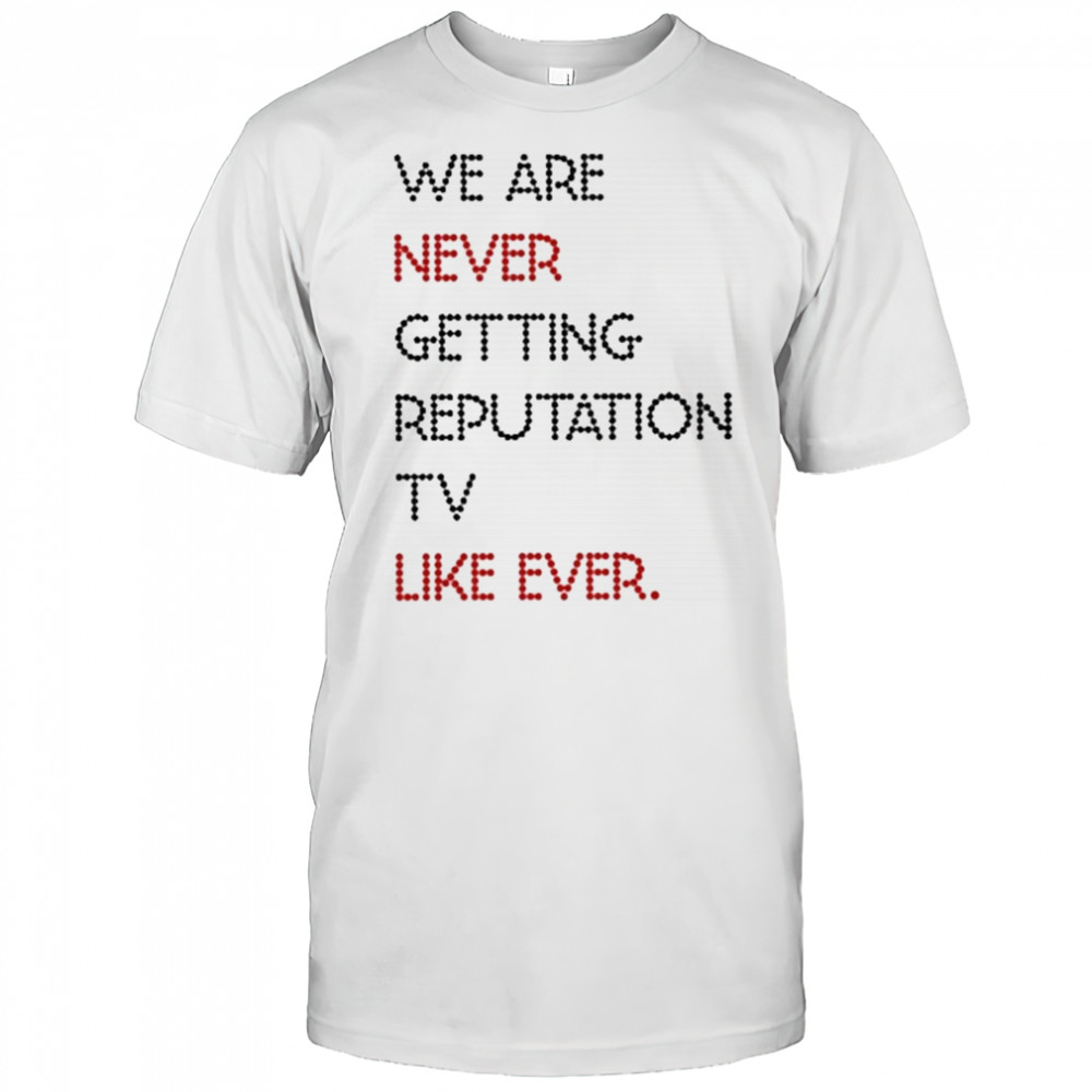 We Are Never Getting Reputation Tv Like Ever shirt