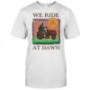 We Ride At Dawn T-shirt