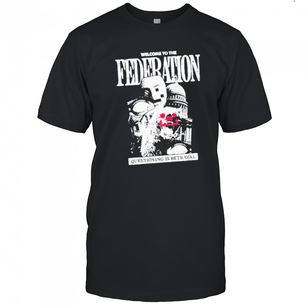 Welcome To The Federation Questioning Is Betrayal Shirt