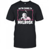 We’re Going to Melrose shirt